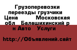 Грузоперевозки переезды грузчики › Цена ­ 300 - Московская обл., Балашихинский р-н Авто » Услуги   